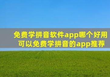 免费学拼音软件app哪个好用 可以免费学拼音的app推荐